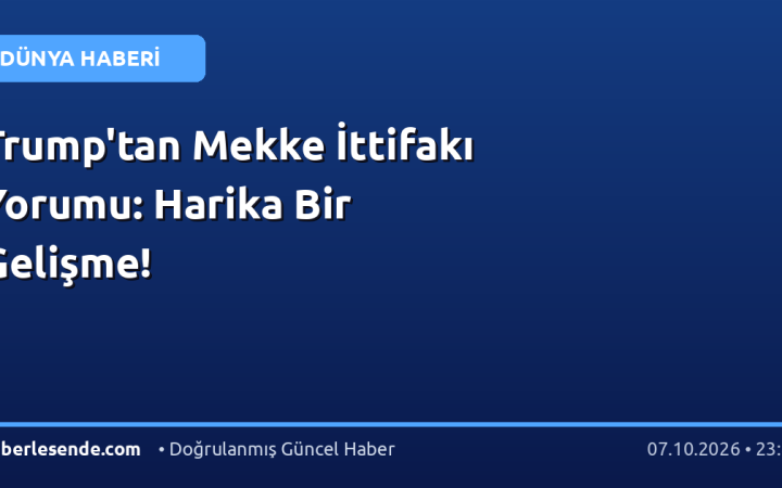 Trump'tan Mekke İttifakı Yorumu: Harika Bir Gelişme!
