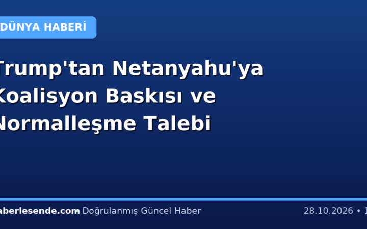 Trump'tan Netanyahu'ya Koalisyon Baskısı ve Normalleşme Talebi