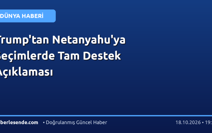 Trump'tan Netanyahu'ya Seçimlerde Tam Destek Açıklaması