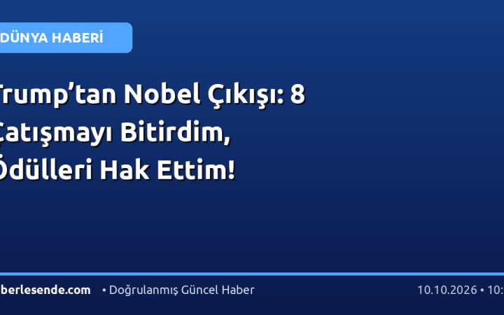 Trump’tan Nobel Çıkışı: 8 Çatışmayı Bitirdim, Ödülleri Hak Ettim!