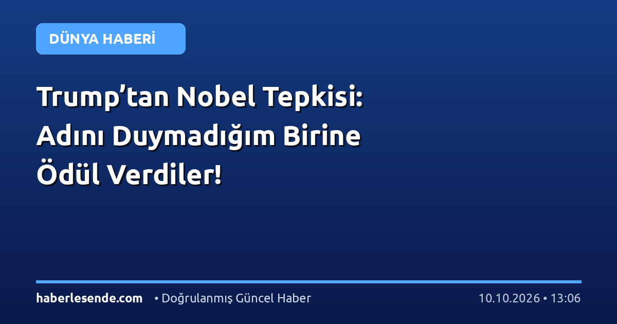 Trump’tan Nobel Tepkisi: Adını Duymadığım Birine Ödül Verdiler!