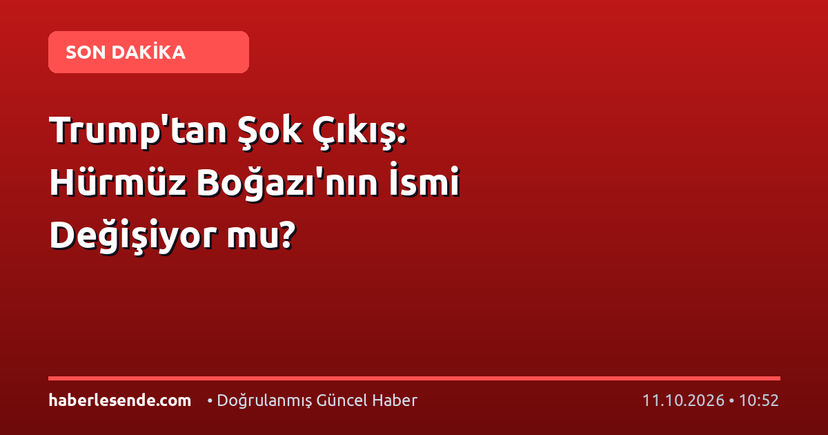 Trump'tan Şok Çıkış: Hürmüz Boğazı'nın İsmi Değişiyor mu?