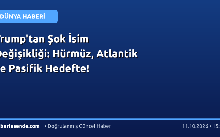 Trump'tan Şok İsim Değişikliği: Hürmüz, Atlantik ve Pasifik Hedefte!