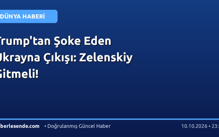 Trump'tan Şoke Eden Ukrayna Çıkışı: Zelenskiy Gitmeli!
