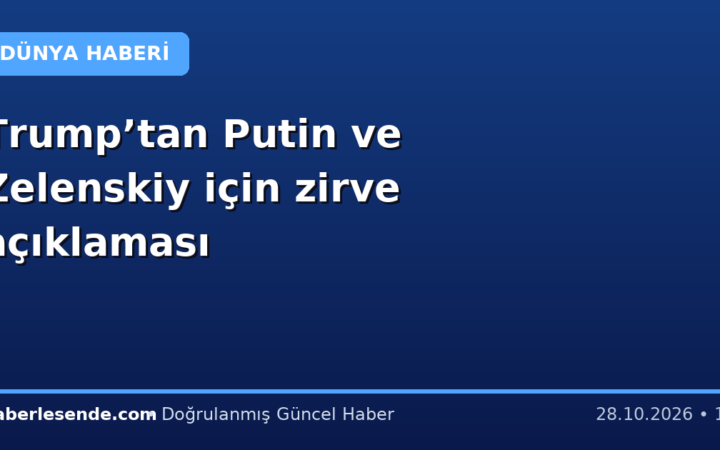 Trump’tan Putin ve Zelenskiy için zirve açıklaması