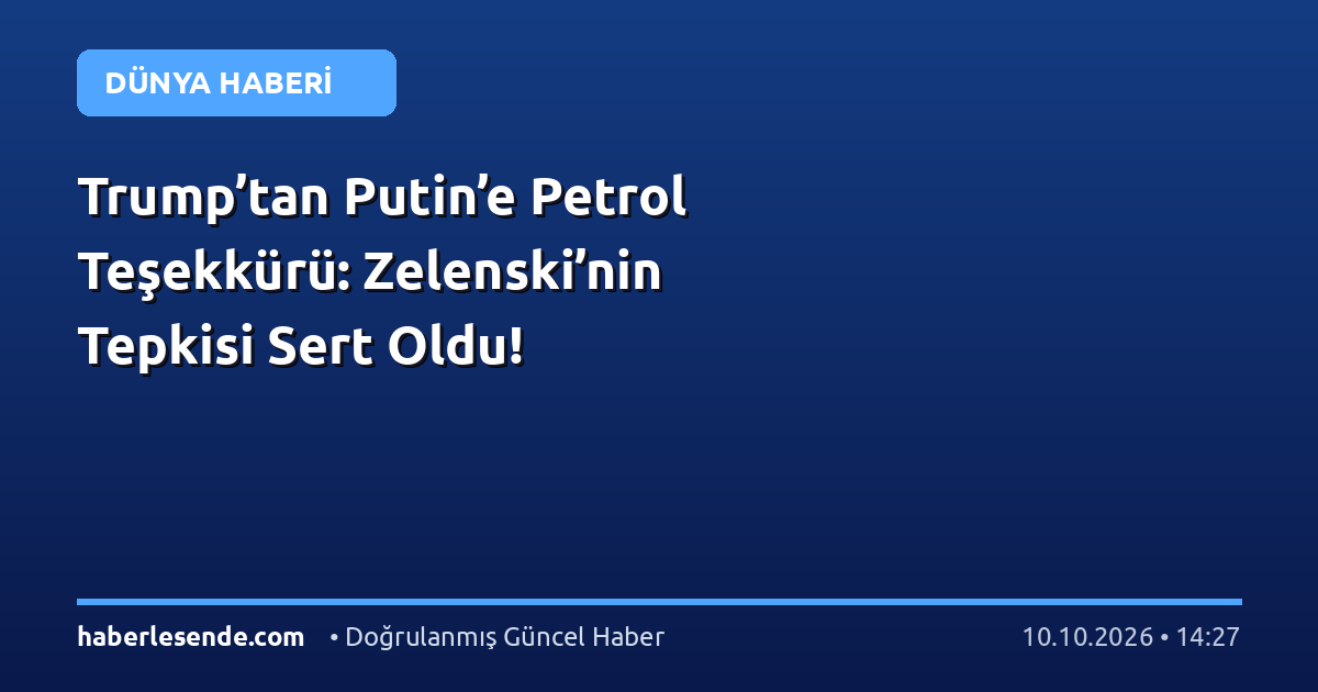 Trump’tan Putin’e Petrol Teşekkürü: Zelenski’nin Tepkisi Sert Oldu!