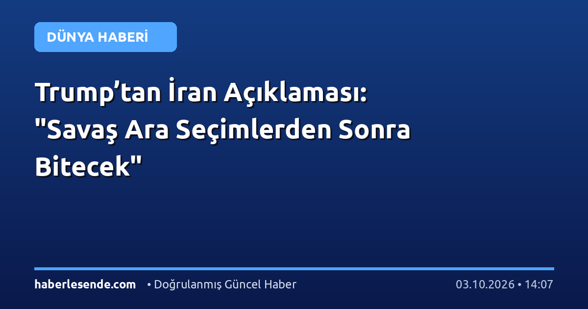 Trump’tan İran Açıklaması: "Savaş Ara Seçimlerden Sonra Bitecek"