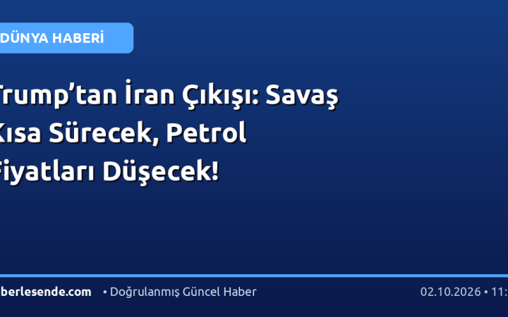 Trump’tan İran Çıkışı: Savaş Kısa Sürecek, Petrol Fiyatları Düşecek!
