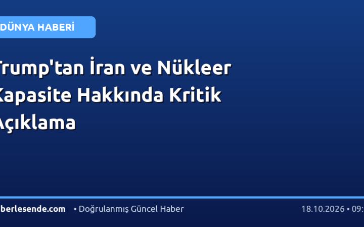 Trump'tan İran ve Nükleer Kapasite Hakkında Kritik Açıklama