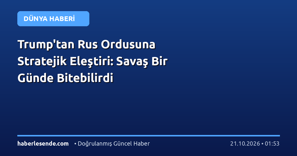 Trump'tan Rus Ordusuna Stratejik Eleştiri: Savaş Bir Günde Bitebilirdi