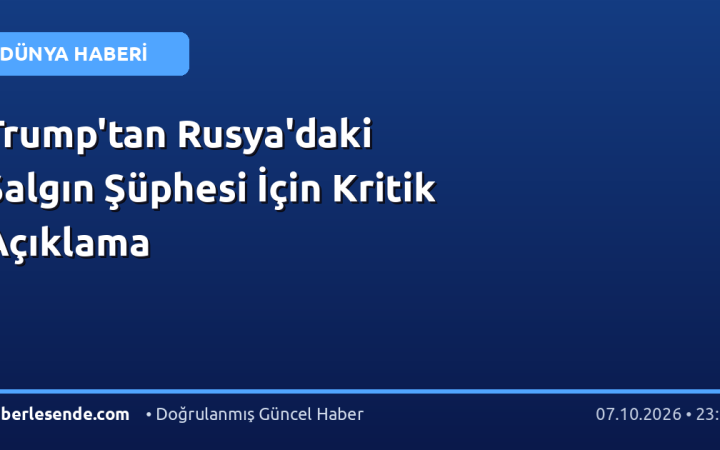 Trump'tan Rusya'daki Salgın Şüphesi İçin Kritik Açıklama