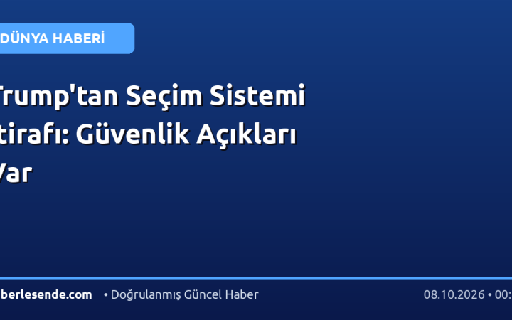 Trump'tan Seçim Sistemi İtirafı: Güvenlik Açıkları Var
