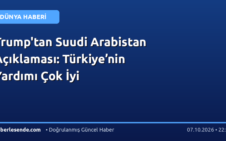 Trump'tan Suudi Arabistan Açıklaması: Türkiye’nin Yardımı Çok İyi
