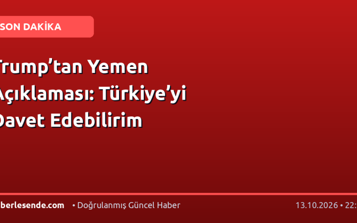 Trump’tan Yemen Açıklaması: Türkiye’yi Davet Edebilirim