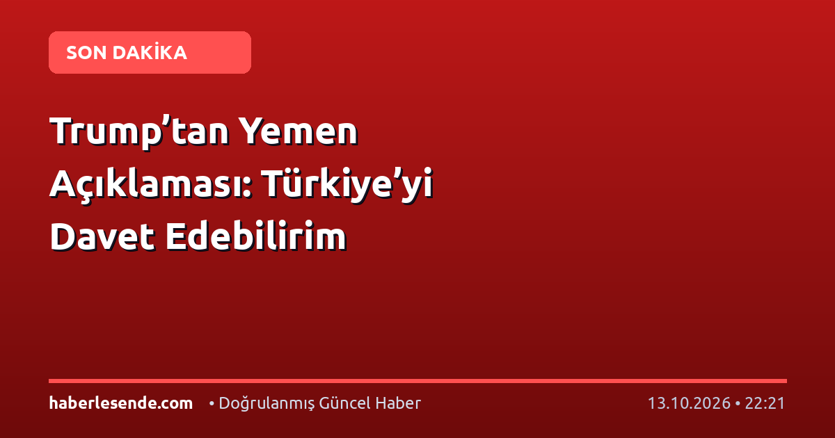 Trump’tan Yemen Açıklaması: Türkiye’yi Davet Edebilirim