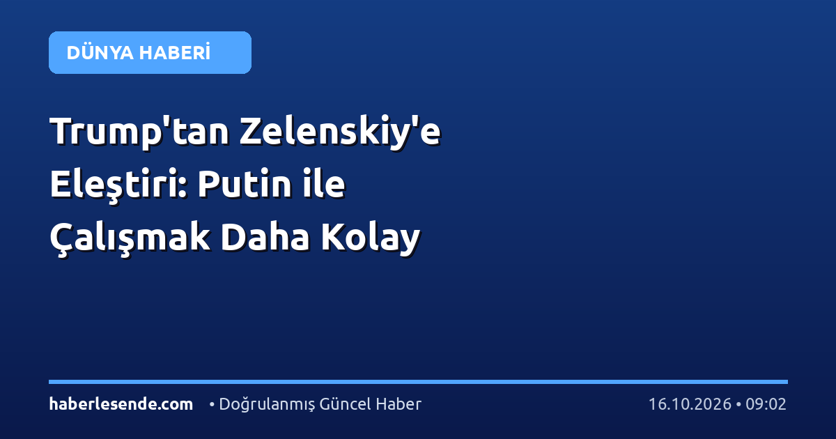 Trump'tan Zelenskiy'e Eleştiri: Putin ile Çalışmak Daha Kolay