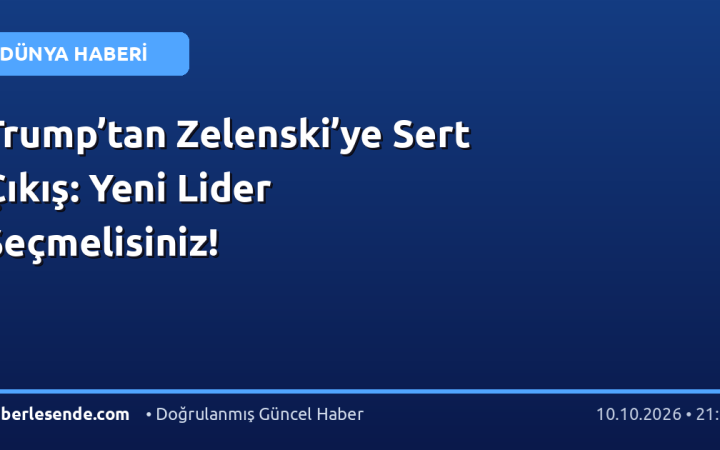 Trump’tan Zelenski’ye Sert Çıkış: Yeni Lider Seçmelisiniz!