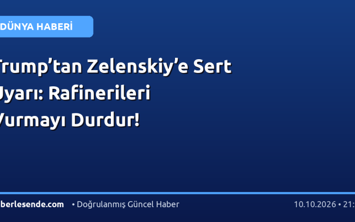 Trump’tan Zelenskiy’e Sert Uyarı: Rafinerileri Vurmayı Durdur!