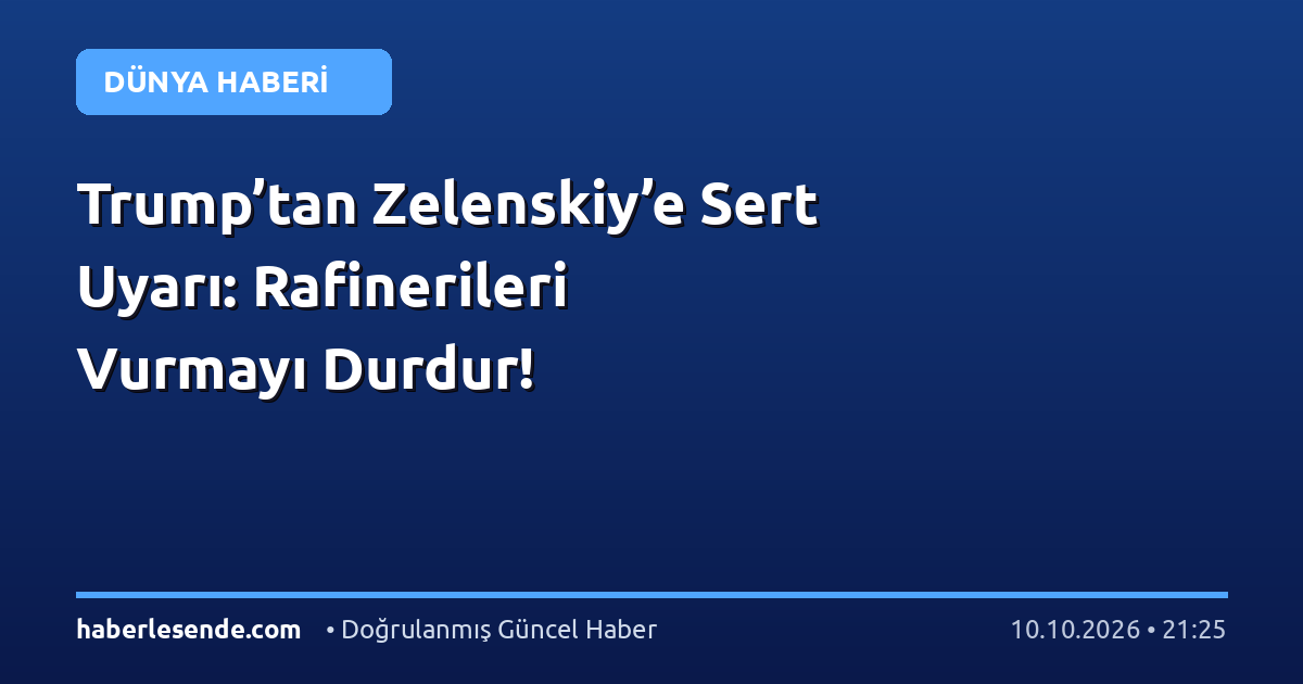 Trump’tan Zelenskiy’e Sert Uyarı: Rafinerileri Vurmayı Durdur!