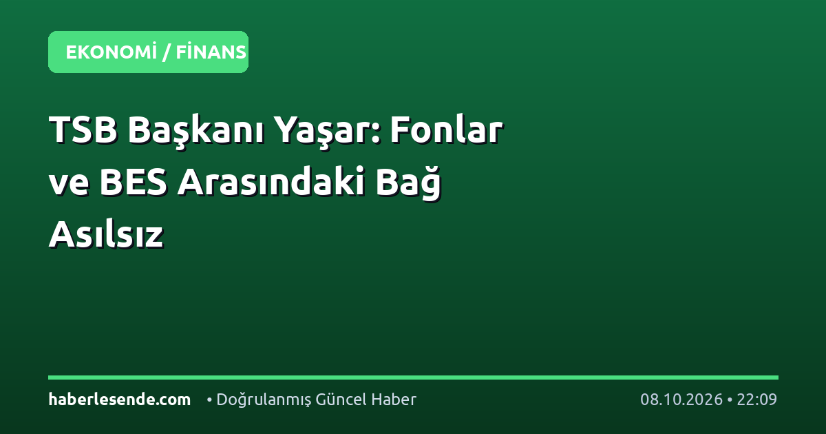 TSB Başkanı Yaşar: Fonlar ve BES Arasındaki Bağ Asılsız
