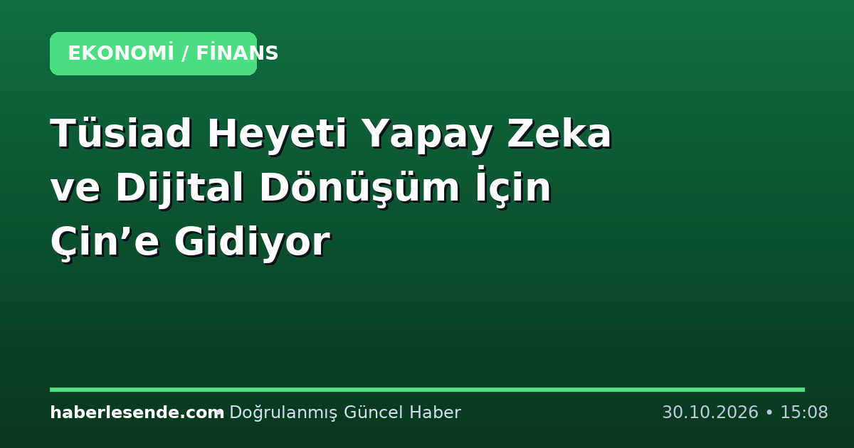Tüsiad Heyeti Yapay Zeka ve Dijital Dönüşüm İçin Çin’e Gidiyor