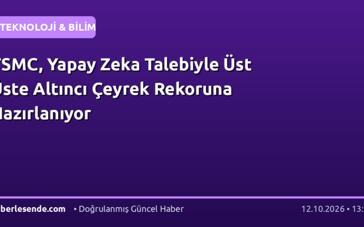TSMC, Yapay Zeka Talebiyle Üst Üste Altıncı Çeyrek Rekoruna Hazırlanıyor