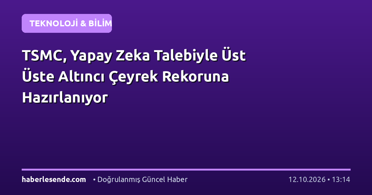 TSMC, Yapay Zeka Talebiyle Üst Üste Altıncı Çeyrek Rekoruna Hazırlanıyor