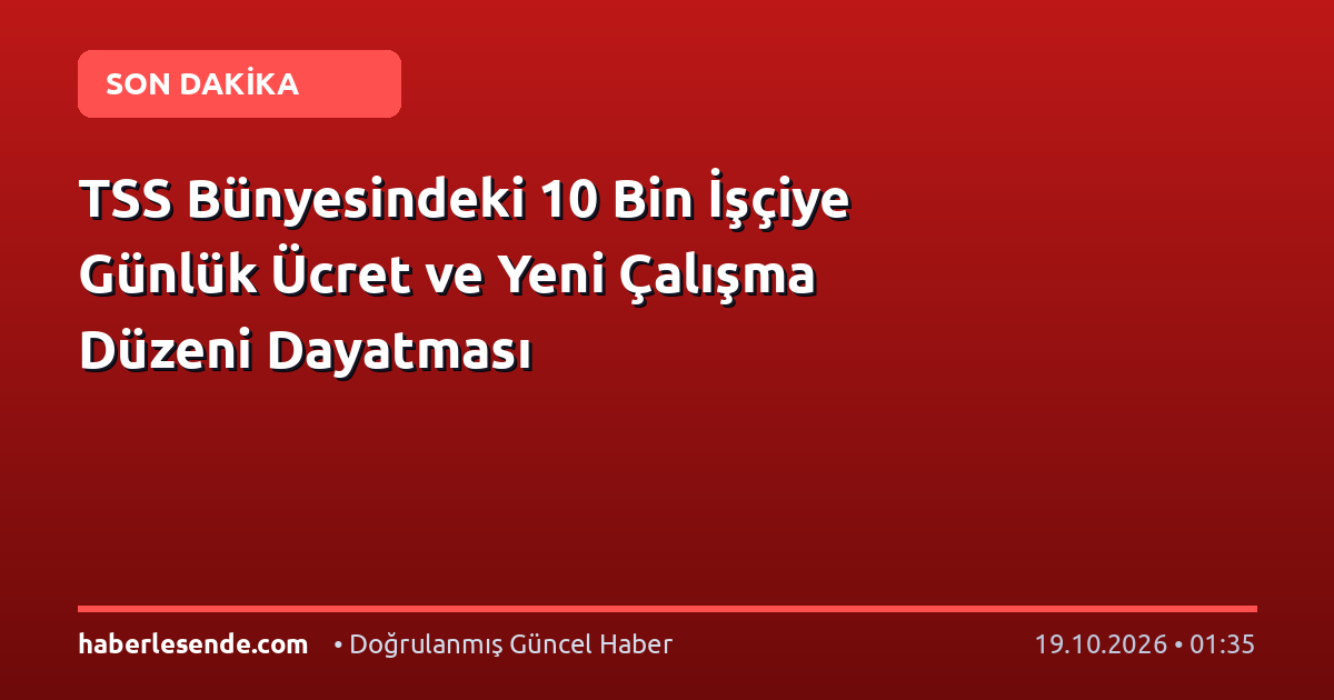 TSS Bünyesindeki 10 Bin İşçiye Günlük Ücret ve Yeni Çalışma Düzeni Dayatması