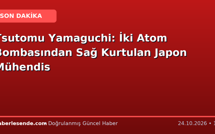 Tsutomu Yamaguchi: İki Atom Bombasından Sağ Kurtulan Japon Mühendis
