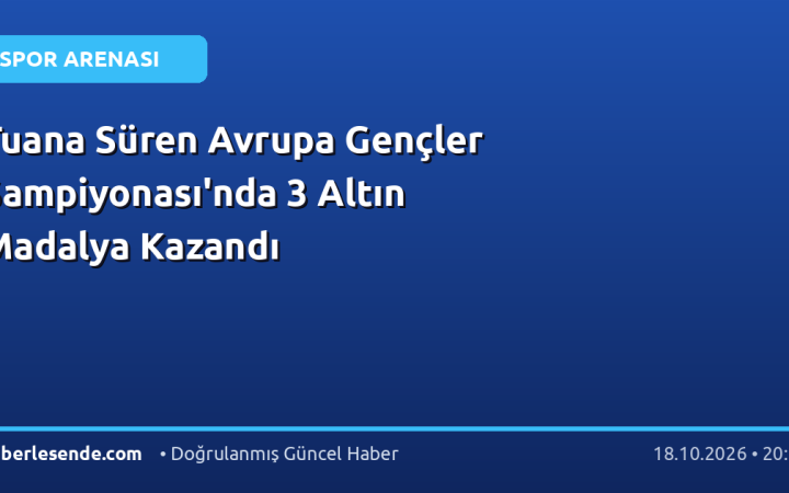 Tuana Süren Avrupa Gençler Şampiyonası'nda 3 Altın Madalya Kazandı