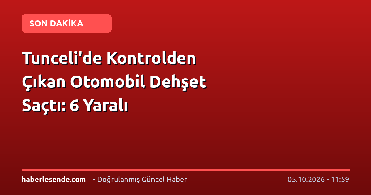 Tunceli'de Kontrolden Çıkan Otomobil Dehşet Saçtı: 6 Yaralı