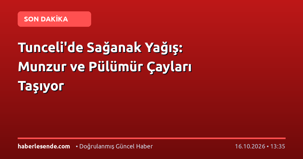 Tunceli'de Sağanak Yağış: Munzur ve Pülümür Çayları Taşıyor