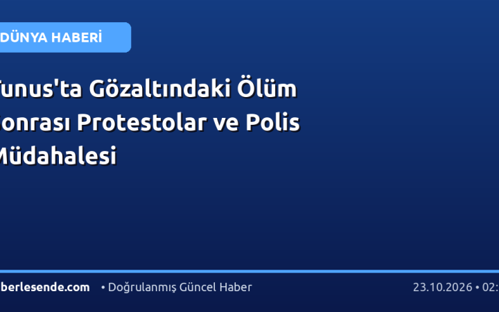 Tunus'ta Gözaltındaki Ölüm Sonrası Protestolar ve Polis Müdahalesi