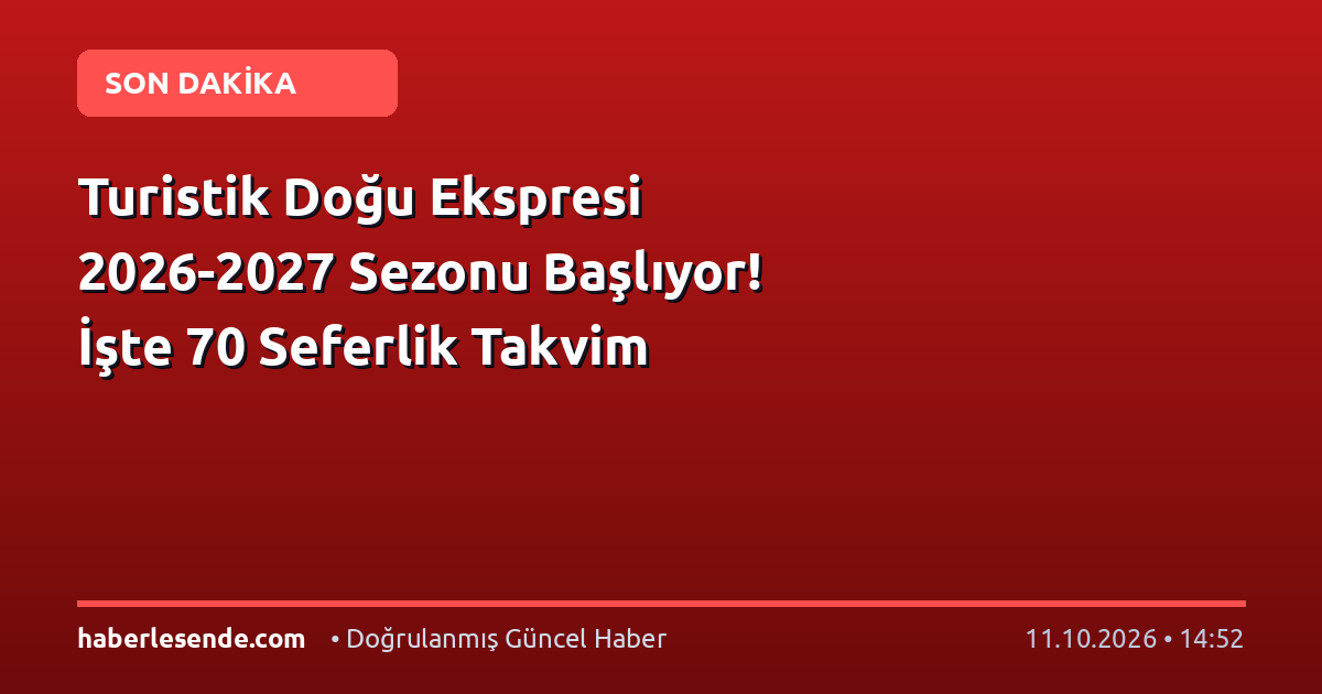 Turistik Doğu Ekspresi 2026-2027 Sezonu Başlıyor! İşte 70 Seferlik Takvim