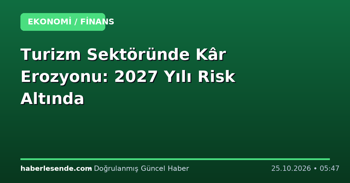 Turizm Sektöründe Kâr Erozyonu: 2027 Yılı Risk Altında