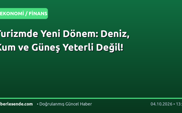 Turizmde Yeni Dönem: Deniz, Kum ve Güneş Yeterli Değil!