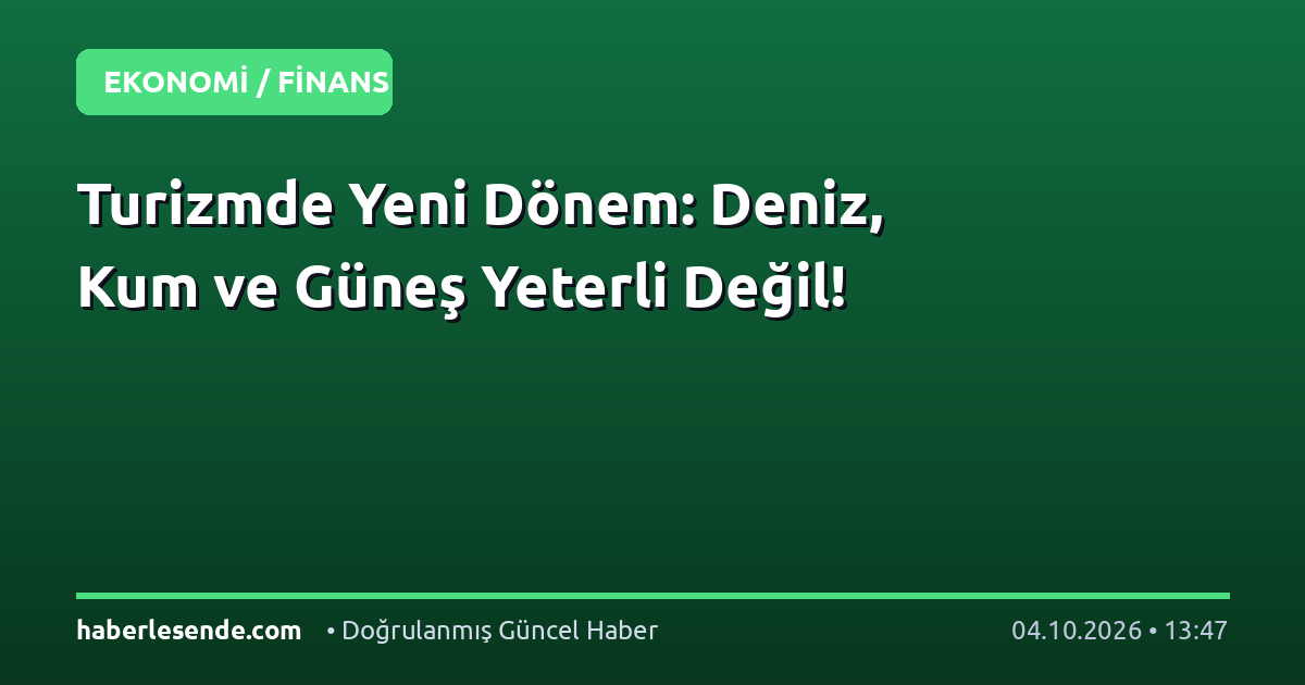 Turizmde Yeni Dönem: Deniz, Kum ve Güneş Yeterli Değil!