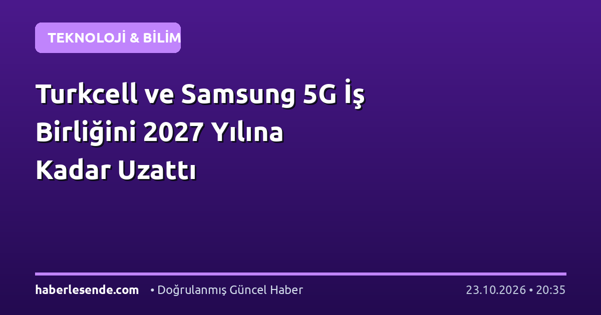 Turkcell ve Samsung 5G İş Birliğini 2027 Yılına Kadar Uzattı