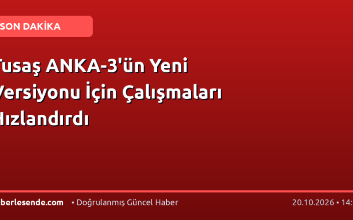 Tusaş ANKA-3'ün Yeni Versiyonu İçin Çalışmaları Hızlandırdı