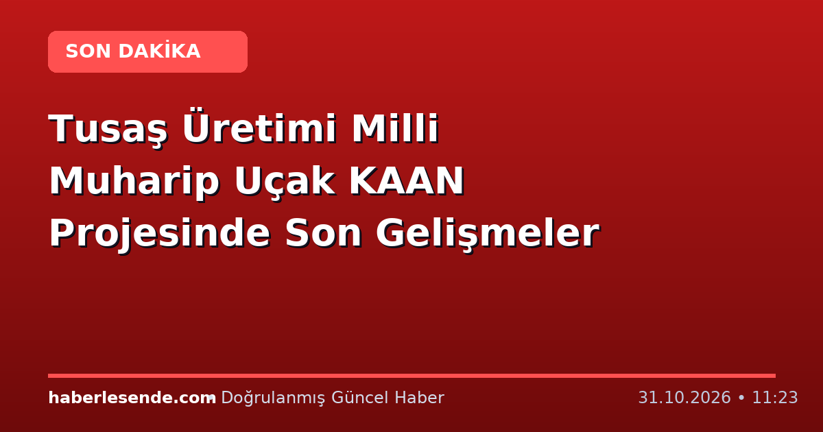 Tusaş Üretimi Milli Muharip Uçak KAAN Projesinde Son Gelişmeler