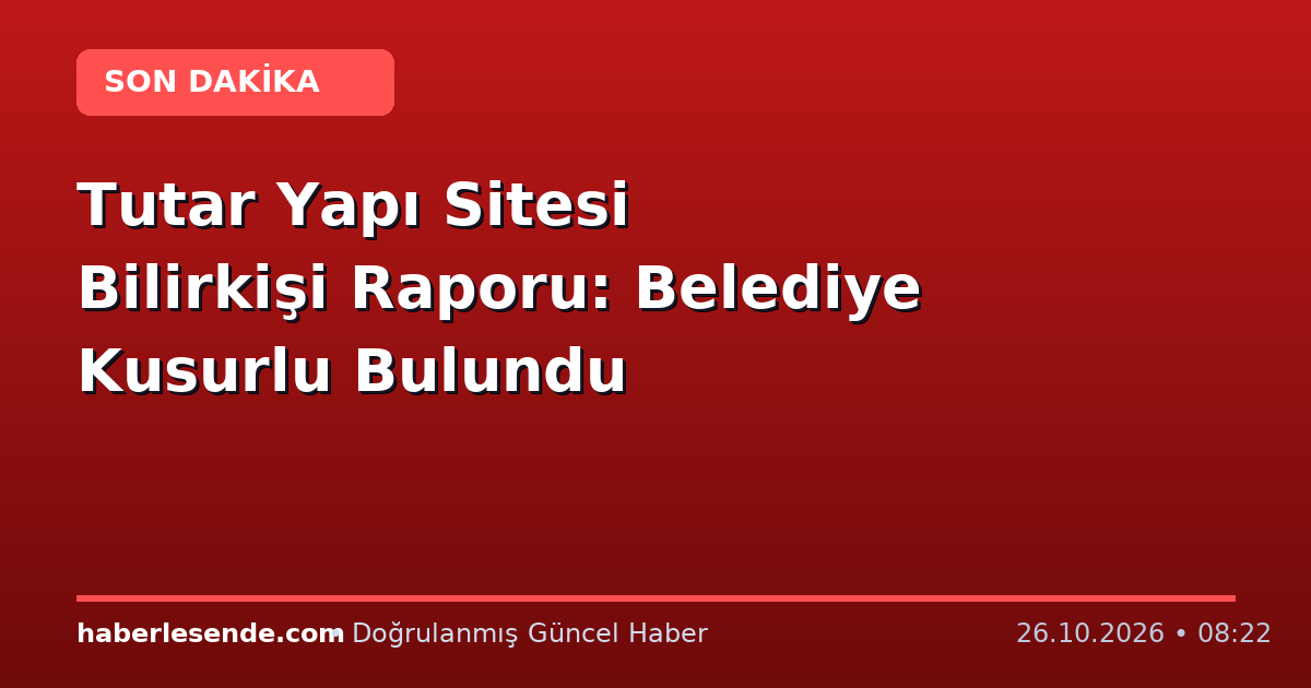 Tutar Yapı Sitesi Bilirkişi Raporu: Belediye Kusurlu Bulundu