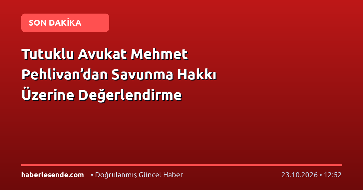 Tutuklu Avukat Mehmet Pehlivan’dan Savunma Hakkı Üzerine Değerlendirme