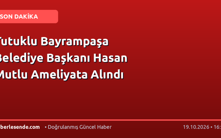 Tutuklu Bayrampaşa Belediye Başkanı Hasan Mutlu Ameliyata Alındı