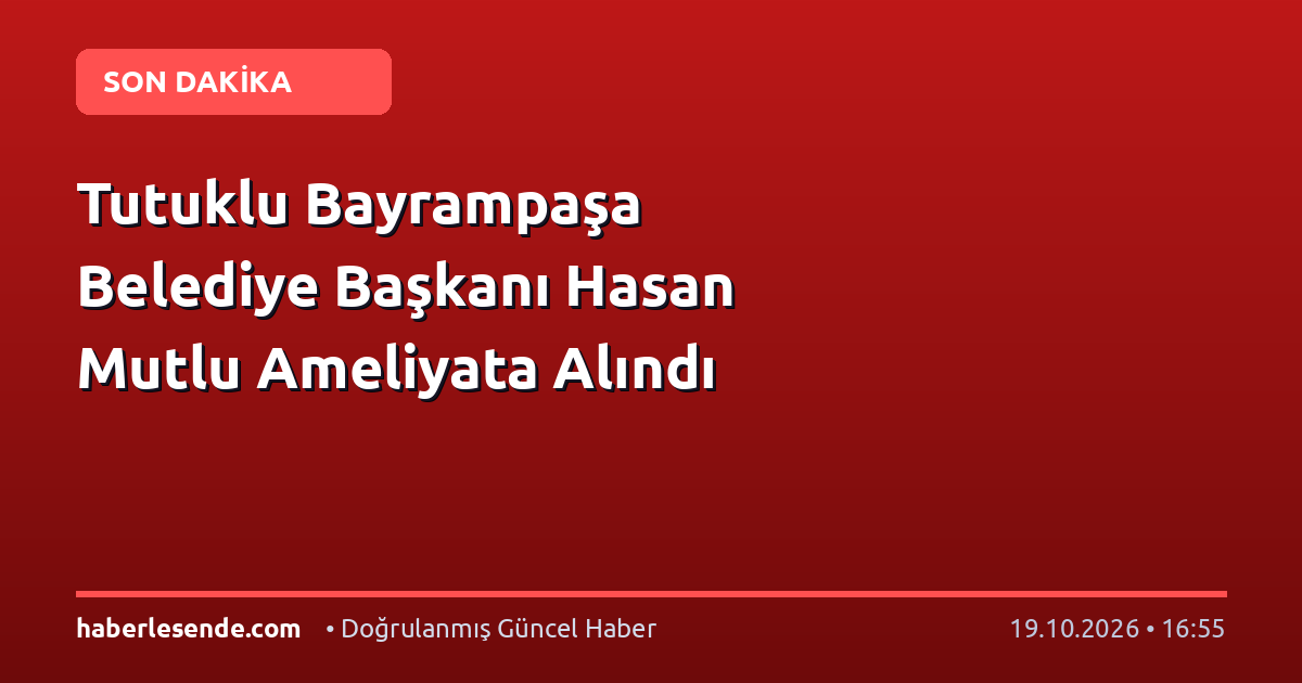 Tutuklu Bayrampaşa Belediye Başkanı Hasan Mutlu Ameliyata Alındı