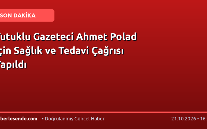 Tutuklu Gazeteci Ahmet Polad İçin Sağlık ve Tedavi Çağrısı Yapıldı