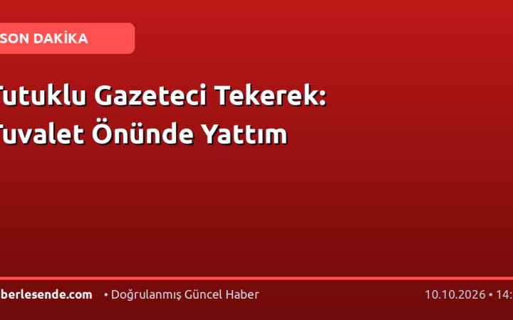 Tutuklu Gazeteci Tekerek: Tuvalet Önünde Yattım