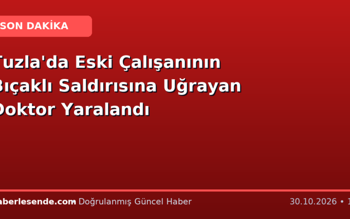 Tuzla'da Eski Çalışanının Bıçaklı Saldırısına Uğrayan Doktor Yaralandı