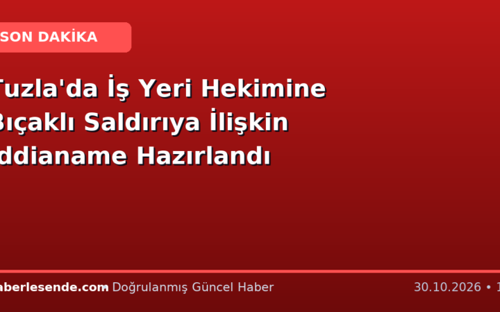 Tuzla'da İş Yeri Hekimine Bıçaklı Saldırıya İlişkin İddianame Hazırlandı