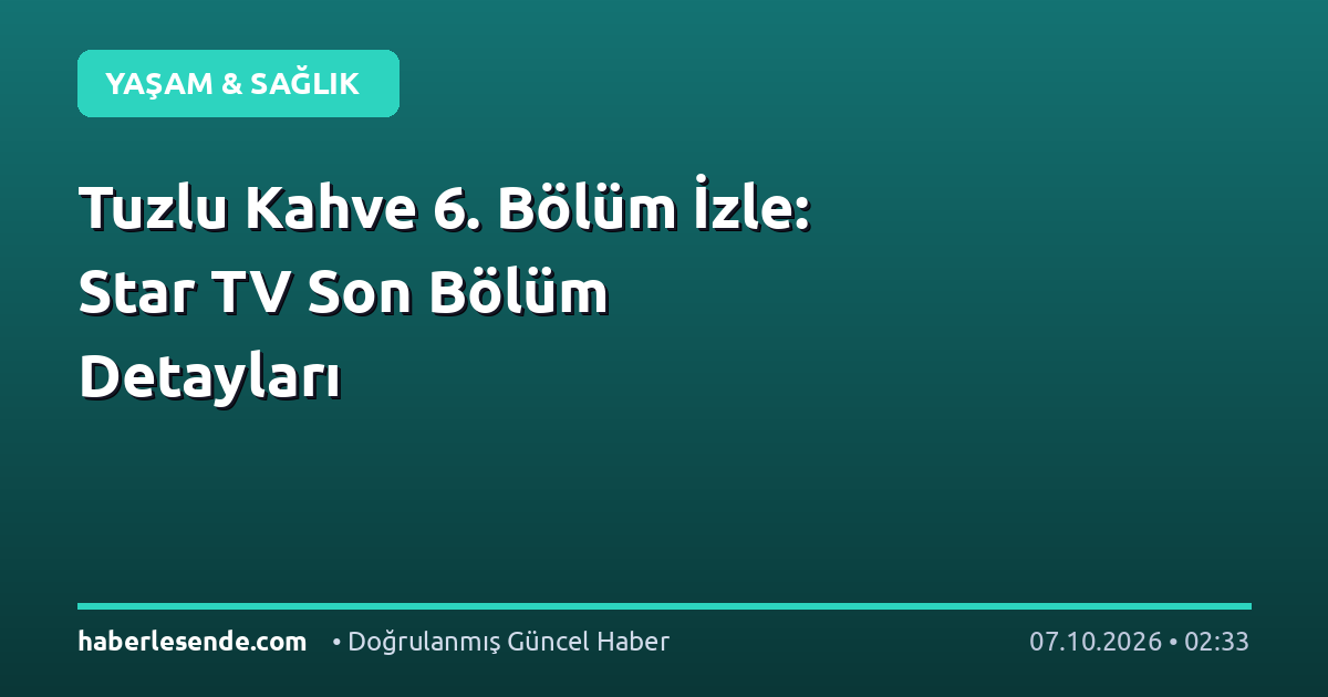 Tuzlu Kahve 6. Bölüm İzle: Star TV Son Bölüm Detayları