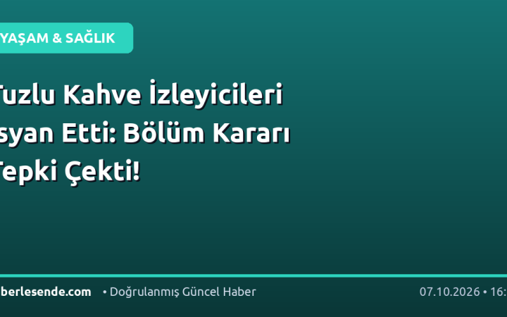 Tuzlu Kahve İzleyicileri İsyan Etti: Bölüm Kararı Tepki Çekti!